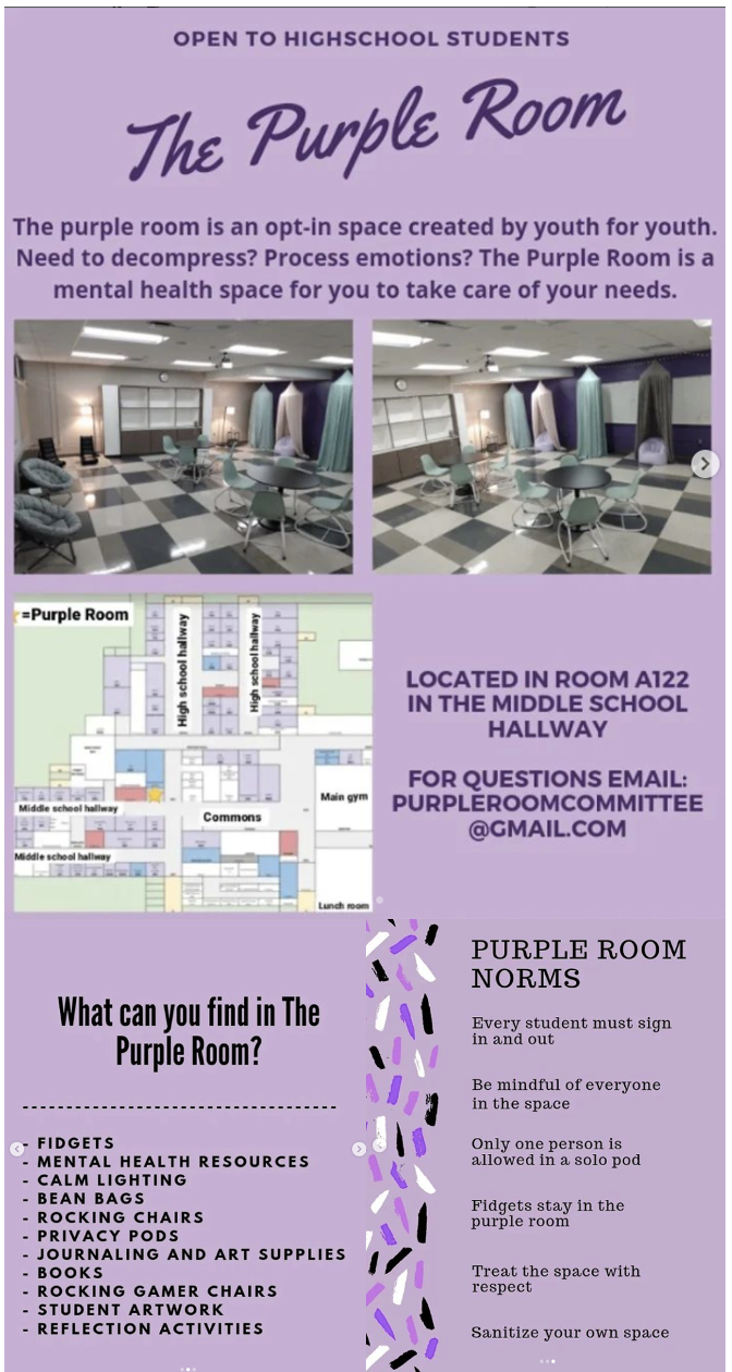 This graphic promotes the “Purple Room”, an opt-in space, open to high school students in need of a space to decompress and process emotions. The graphic features two which demonstrate the physical space and resources available in the “Purple Room”. The graphic offers an on-campus map, clearly demonstrating relative directions to the location of the “Purple Room”. The final elements of the graphic highlight the relaxing features and ambiance of the “Purple Room”, as well as the acceptable behaviors and adherence to mindfulness required in the “Purple Room”.